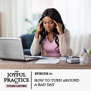 The Joyful Practice for Women Lawyers with Paula Price | How to Turn Around a Bad Day