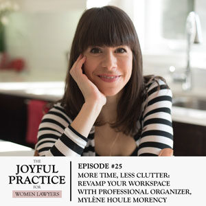 The Joyful Practice for Women Lawyers with Paula Price | More Time, Less Clutter: Edit Your Home Office With Professional Organizer, Mylène Houle Morency