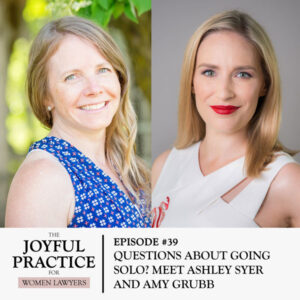 The Joyful Practice for Women Lawyers with Paula Price | Questions About Going Solo? Meet Ashley Syer and Amy Grubb