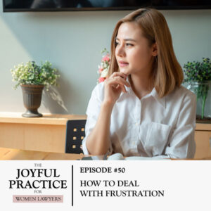 The Joyful Practice for Women Lawyers | How to Deal with Frustration