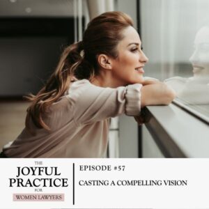 The Joyful Practice for Women Lawyers | Casting a Compelling Vision 