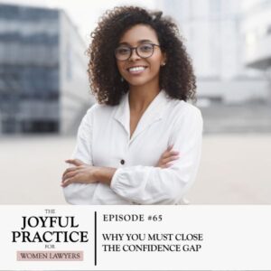 The Joyful Practice for Women Lawyers | Why You Must Close the Confidence Gap
