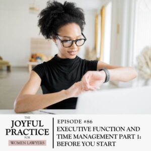 The Joyful Practice for Women Lawyers with Paula Price | Executive Function and Time Management Part 1: Before You Start