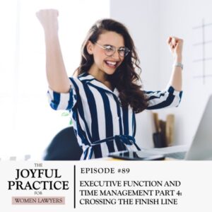 The Joyful Practice for Women Lawyers with Paula Price | The Joyful Practice for Women Lawyers with Paula Price | Executive Function and Time Management Part 4: Crossing the Finish Line