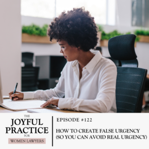 The Joyful Practice for Women Lawyers with Paula Price | How to Create False Urgency (So You Can Avoid Real Urgency)