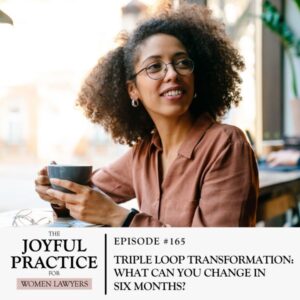 The Joyful Practice for Women Lawyers with Paula Price | Triple Loop Transformation: What Can You Change in Six Months?
